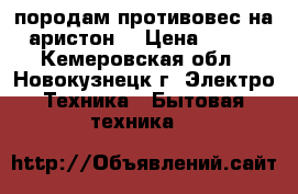 породам противовес на аристон  › Цена ­ 500 - Кемеровская обл., Новокузнецк г. Электро-Техника » Бытовая техника   